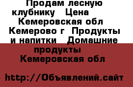 Продам лесную клубнику › Цена ­ 150 - Кемеровская обл., Кемерово г. Продукты и напитки » Домашние продукты   . Кемеровская обл.